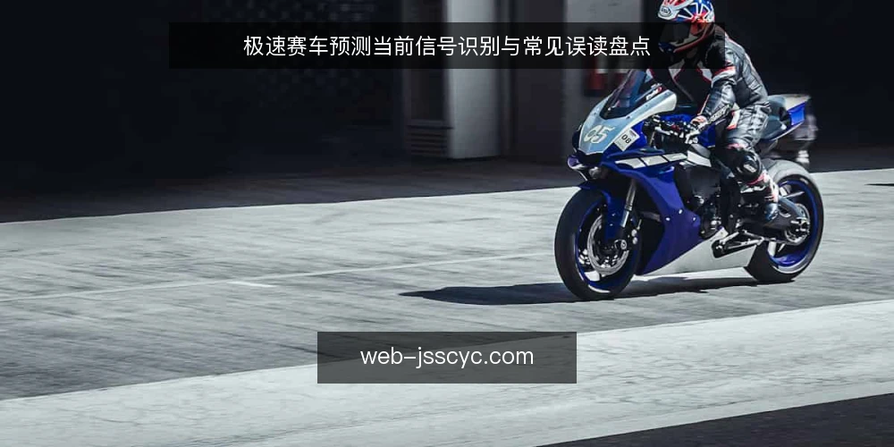 极速赛车预测当前信号识别与常见误读盘点 — 近期值得关注的信号 配图