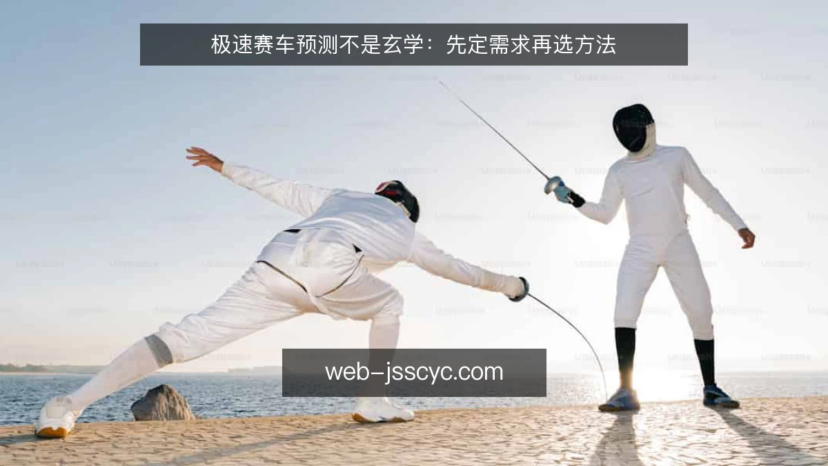 极速赛车预测不是玄学：先定需求再选方法