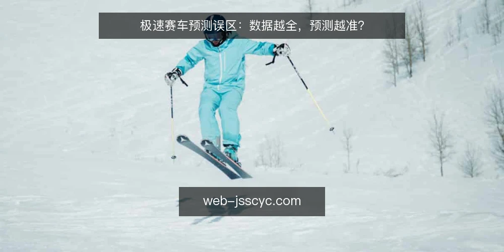 极速赛车预测误区:数据越全,预测越准? — 误区:数据越全,预测越准 配图