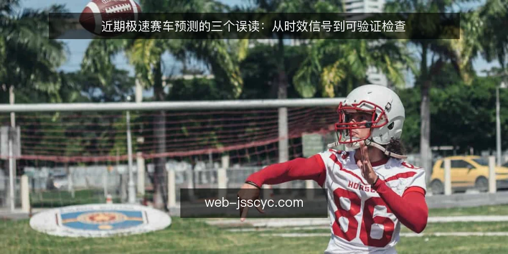 近期极速赛车预测的三个误读：从时效信号到可验证检查 — 当下的时效信号为何被误读 配图