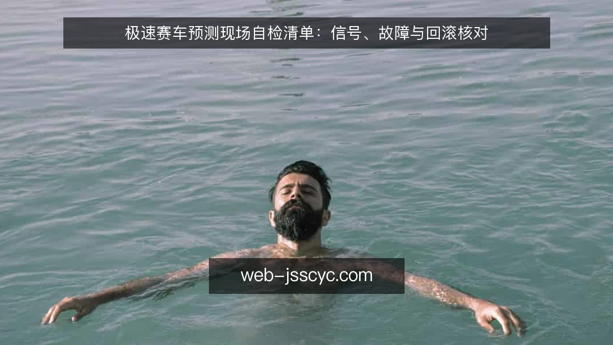 极速赛车预测现场自检清单：信号、故障与回滚核对
